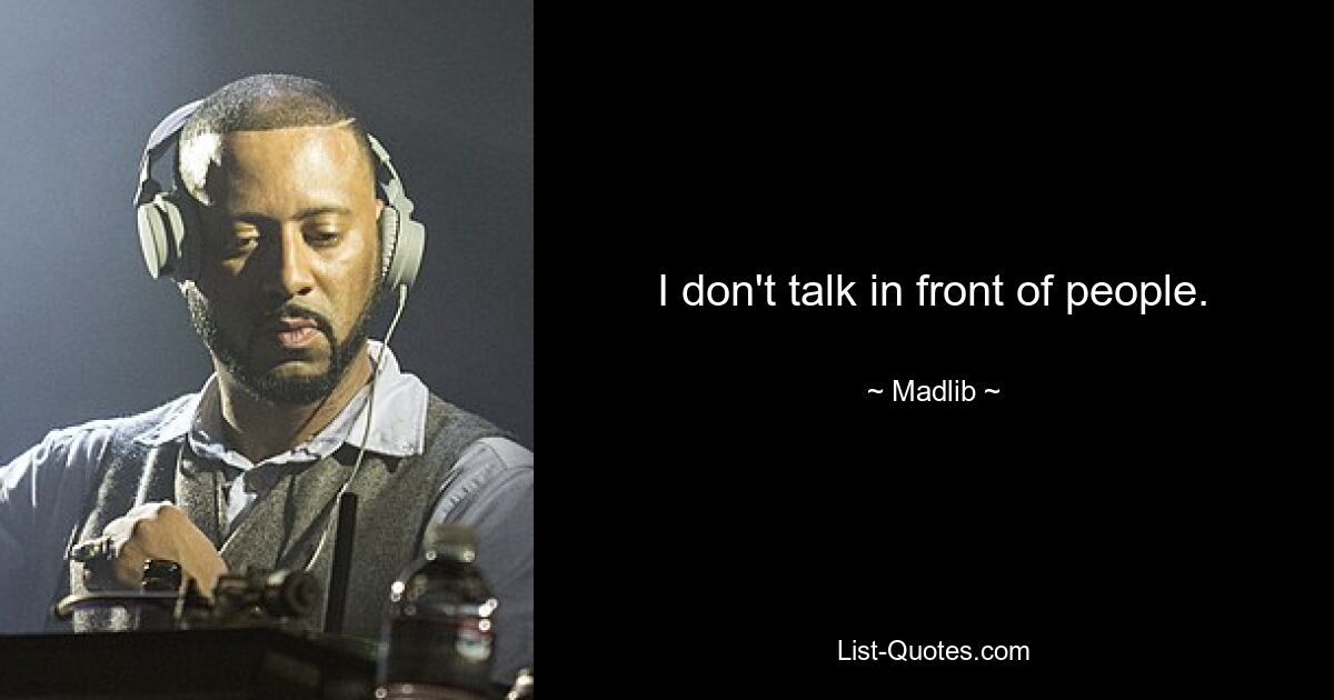 I don't talk in front of people. — © Madlib