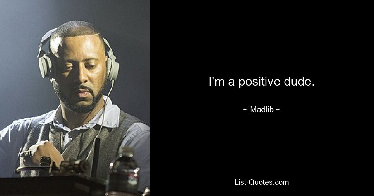 I'm a positive dude. — © Madlib