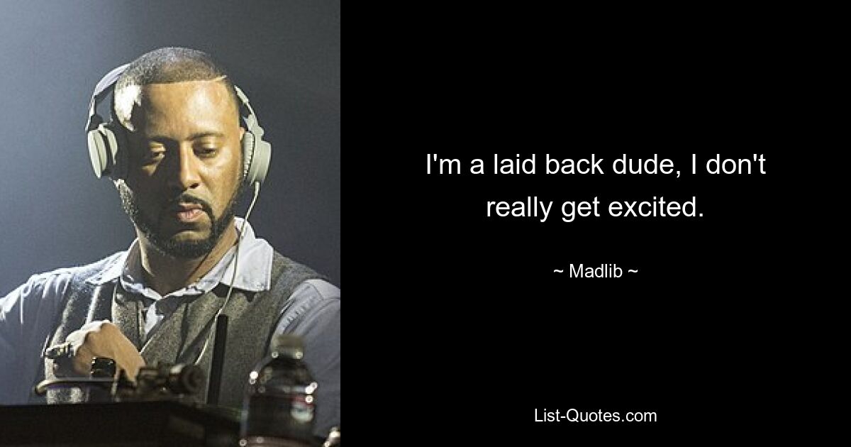 I'm a laid back dude, I don't really get excited. — © Madlib