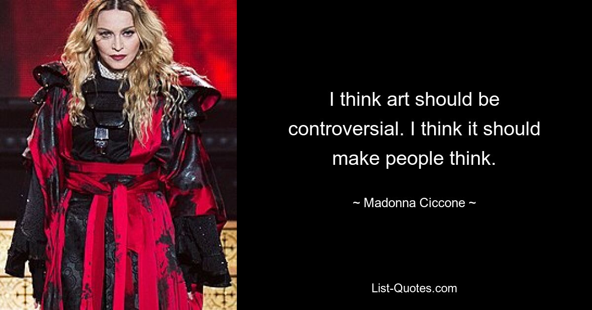 I think art should be controversial. I think it should make people think. — © Madonna Ciccone