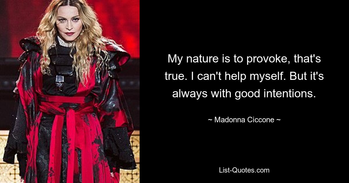 My nature is to provoke, that's true. I can't help myself. But it's always with good intentions. — © Madonna Ciccone