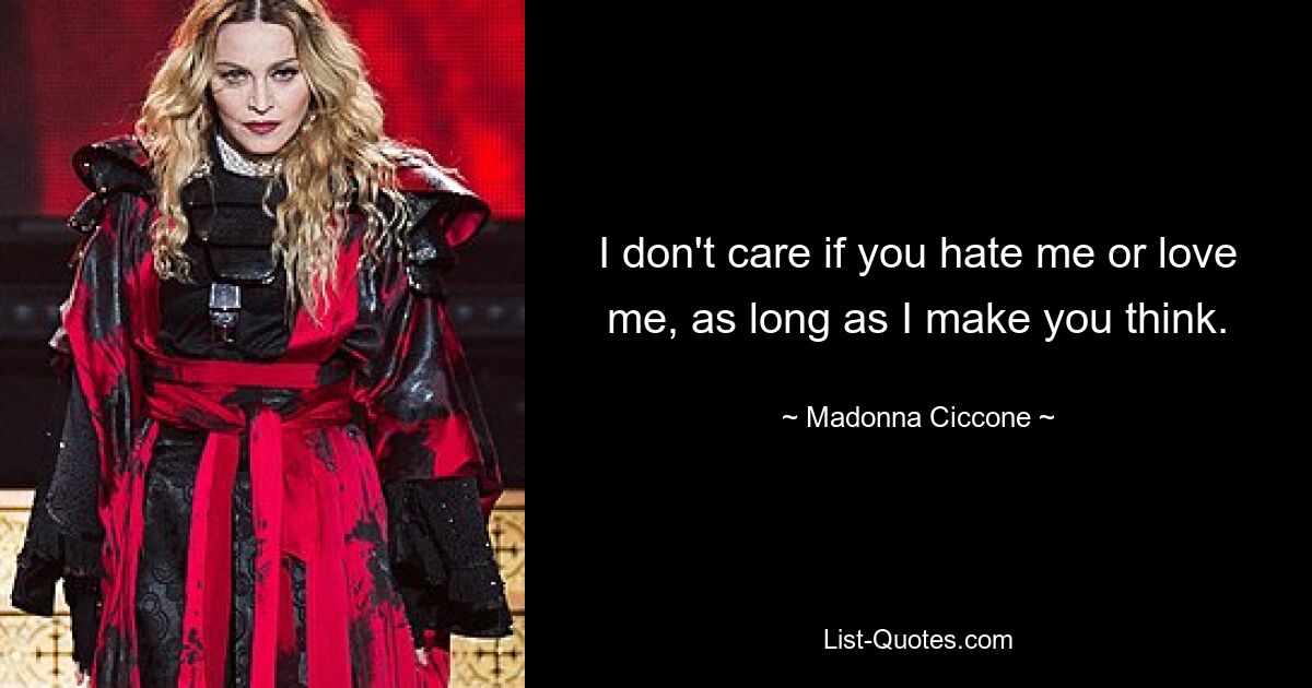 I don't care if you hate me or love me, as long as I make you think. — © Madonna Ciccone