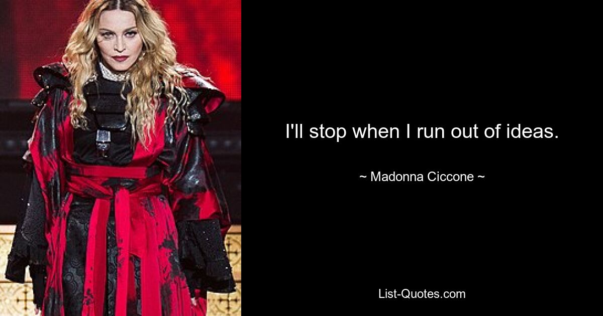 I'll stop when I run out of ideas. — © Madonna Ciccone