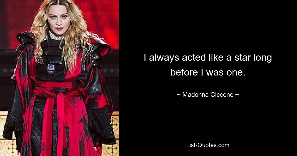 I always acted like a star long before I was one. — © Madonna Ciccone