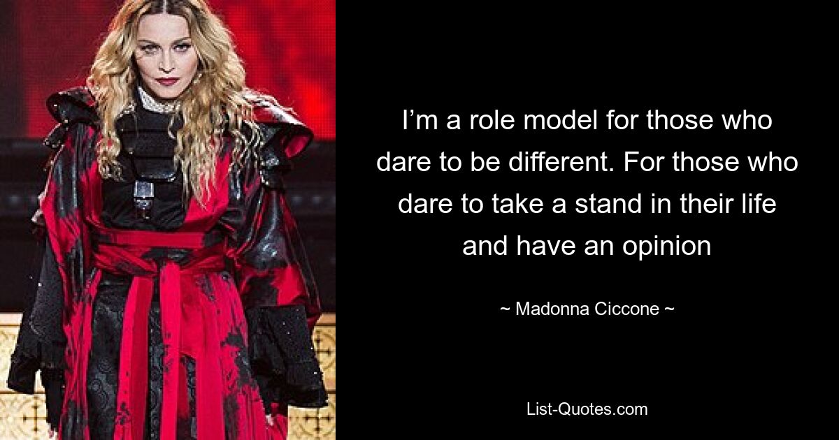 I’m a role model for those who dare to be different. For those who dare to take a stand in their life and have an opinion — © Madonna Ciccone