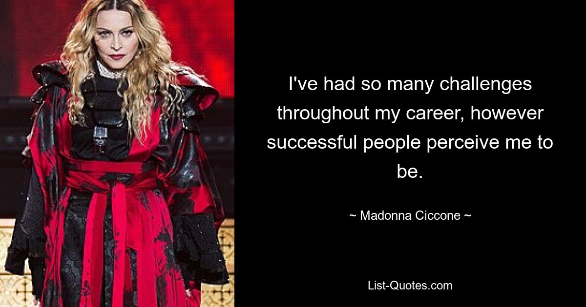 I've had so many challenges throughout my career, however successful people perceive me to be. — © Madonna Ciccone