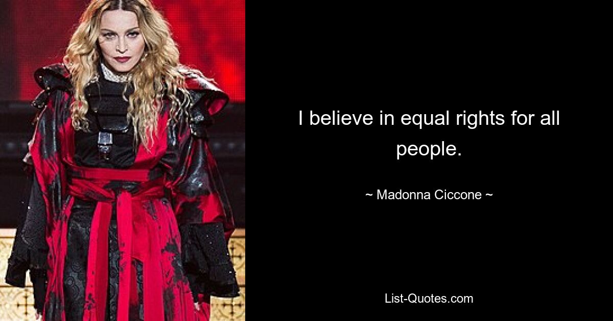 I believe in equal rights for all people. — © Madonna Ciccone