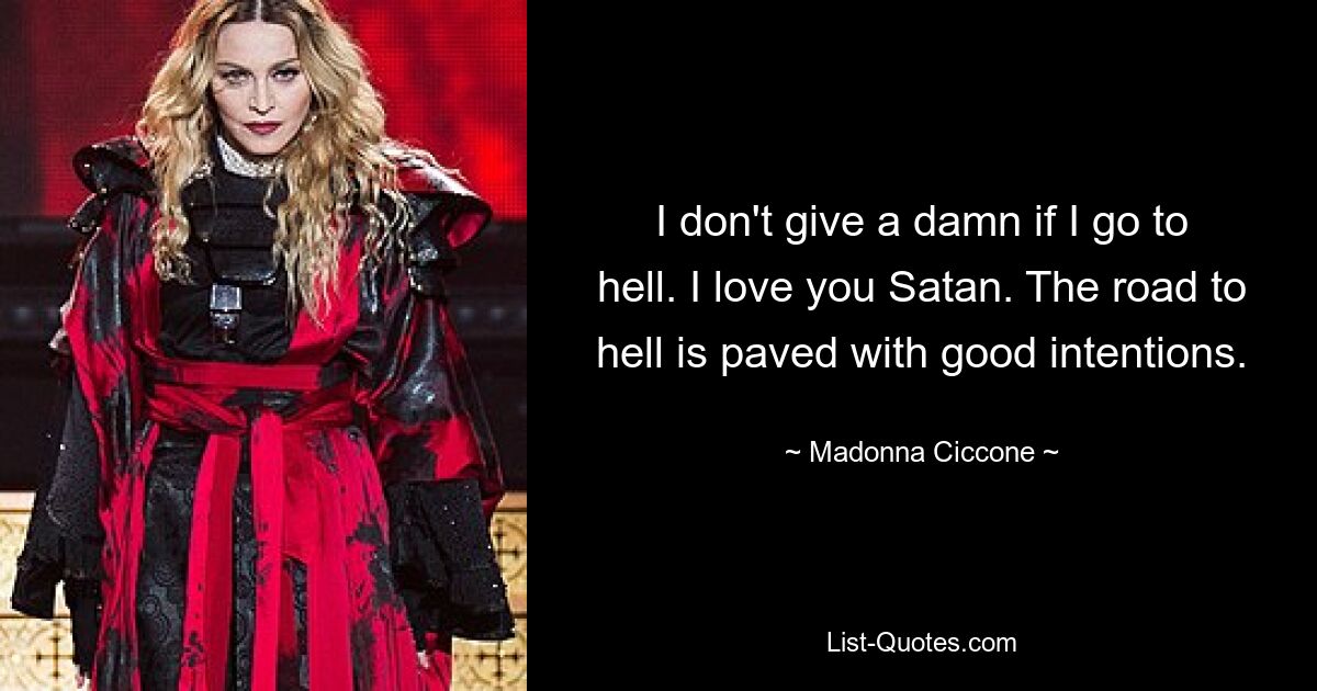 I don't give a damn if I go to hell. I love you Satan. The road to hell is paved with good intentions. — © Madonna Ciccone