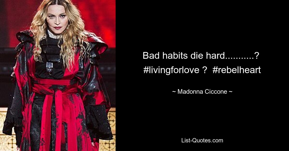 Bad habits die hard...........?  #livingforlove ?  #rebelheart — © Madonna Ciccone