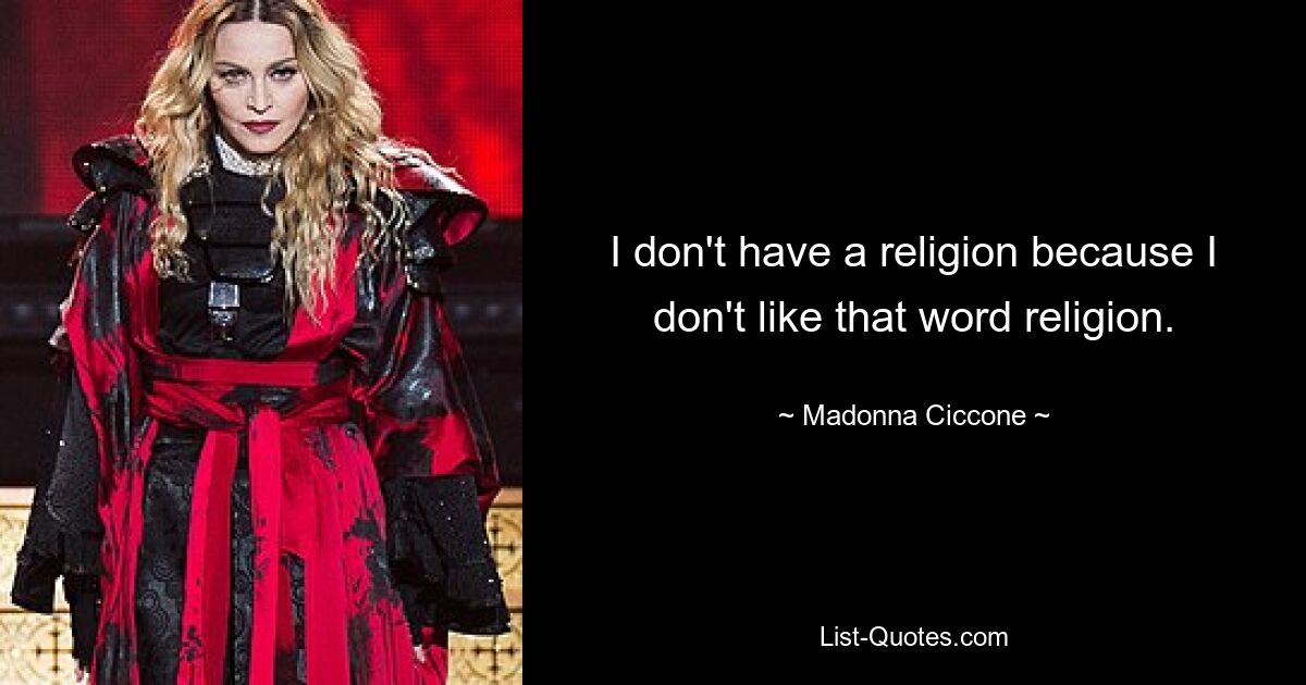 I don't have a religion because I don't like that word religion. — © Madonna Ciccone