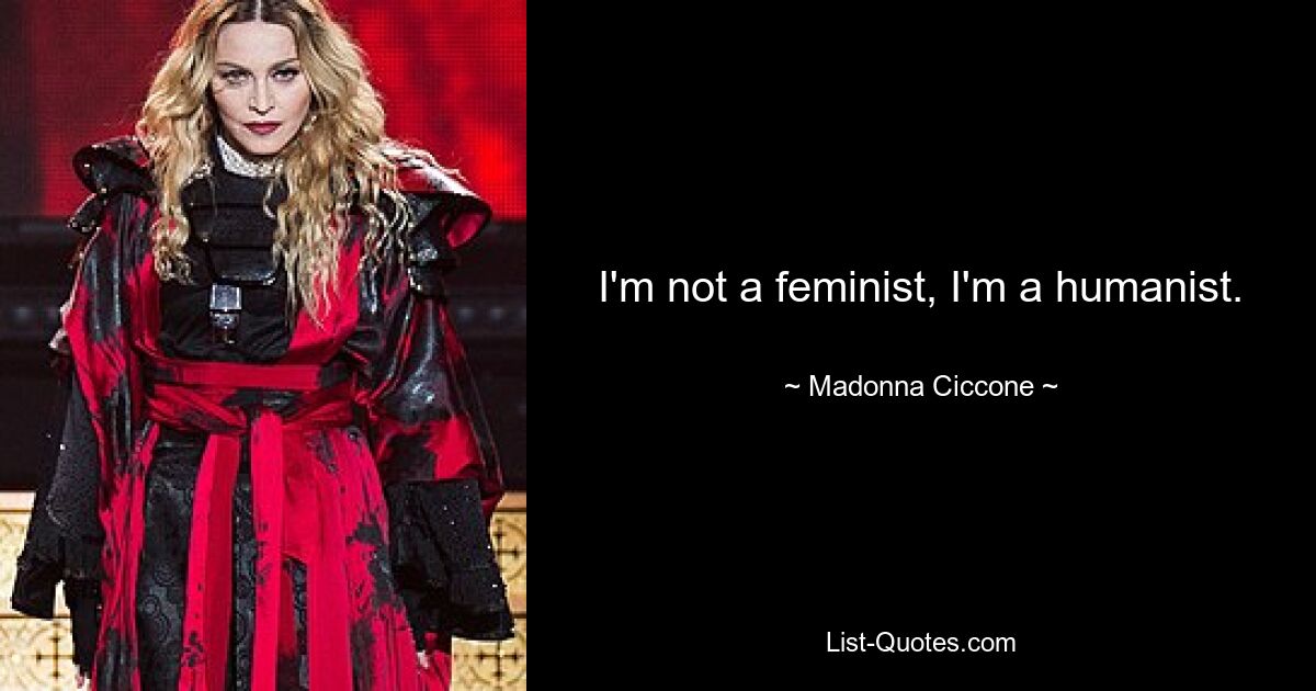 I'm not a feminist, I'm a humanist. — © Madonna Ciccone