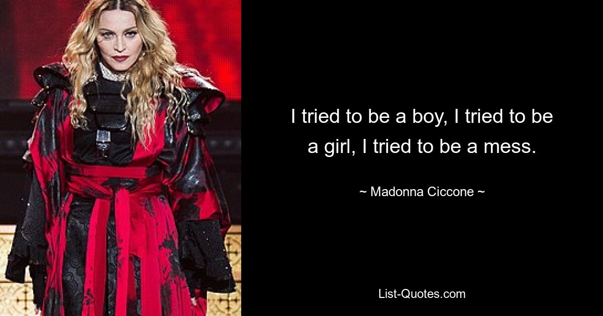 I tried to be a boy, I tried to be a girl, I tried to be a mess. — © Madonna Ciccone