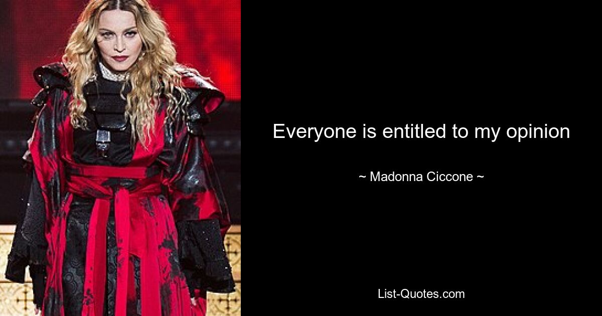 Everyone is entitled to my opinion — © Madonna Ciccone