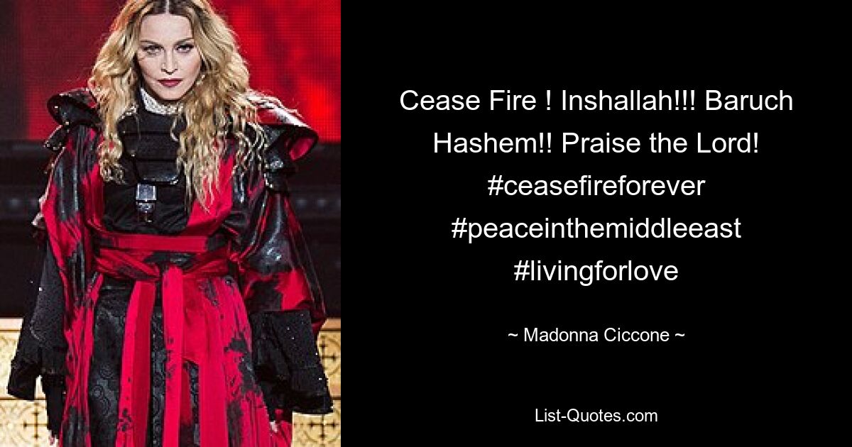 Cease Fire ! Inshallah!!! Baruch Hashem!! Praise the Lord! #ceasefireforever #peaceinthemiddleeast #livingforlove — © Madonna Ciccone