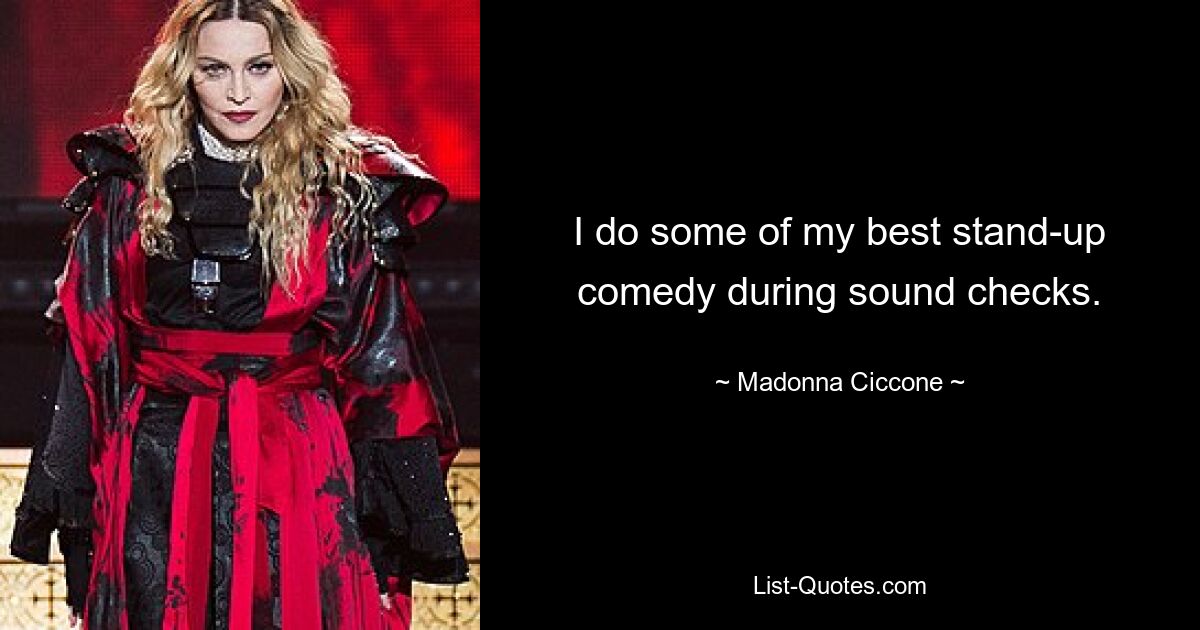 I do some of my best stand-up comedy during sound checks. — © Madonna Ciccone