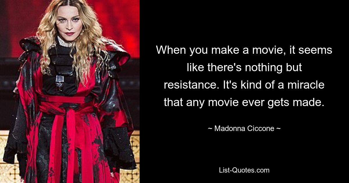 When you make a movie, it seems like there's nothing but resistance. It's kind of a miracle that any movie ever gets made. — © Madonna Ciccone