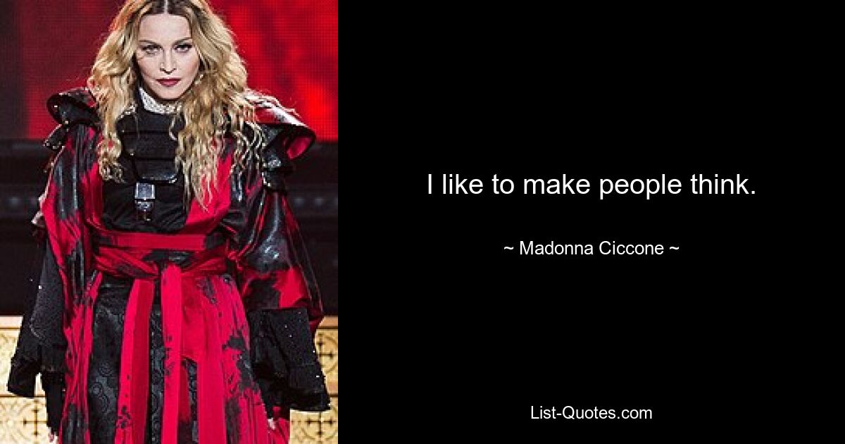 I like to make people think. — © Madonna Ciccone