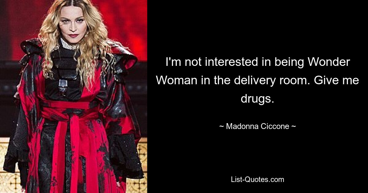 I'm not interested in being Wonder Woman in the delivery room. Give me drugs. — © Madonna Ciccone