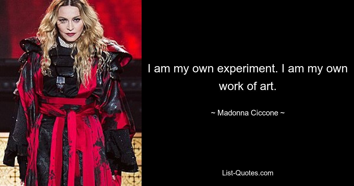 I am my own experiment. I am my own work of art. — © Madonna Ciccone