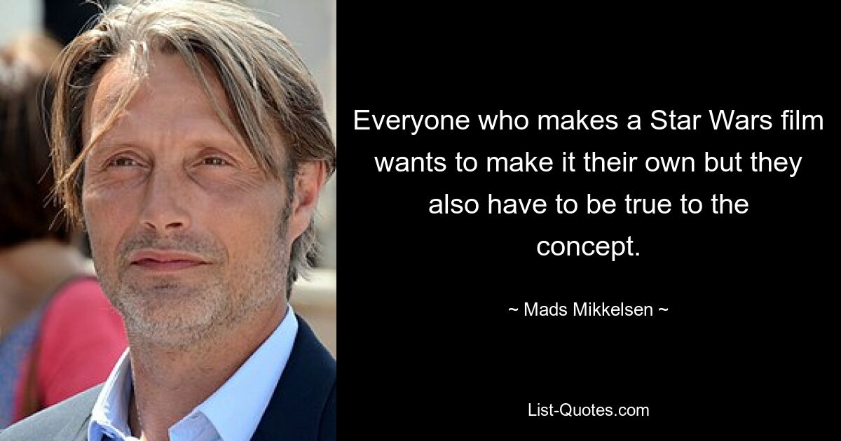 Everyone who makes a Star Wars film wants to make it their own but they also have to be true to the concept. — © Mads Mikkelsen