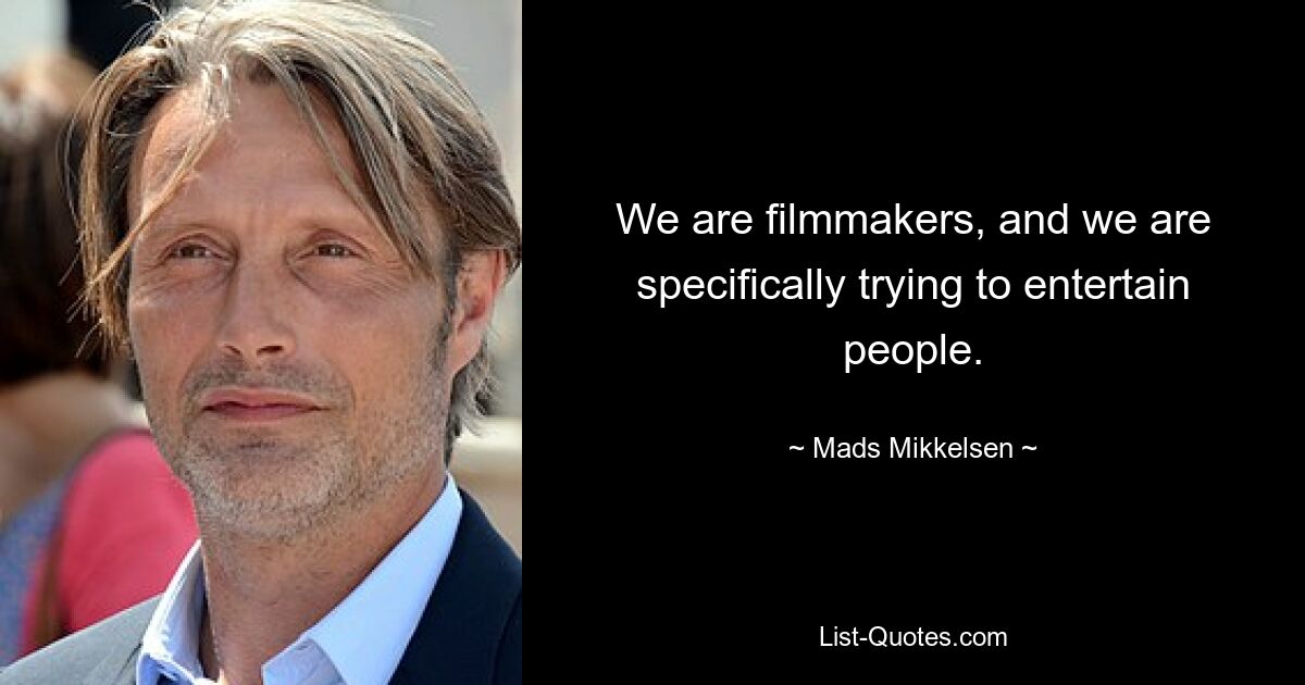 We are filmmakers, and we are specifically trying to entertain people. — © Mads Mikkelsen