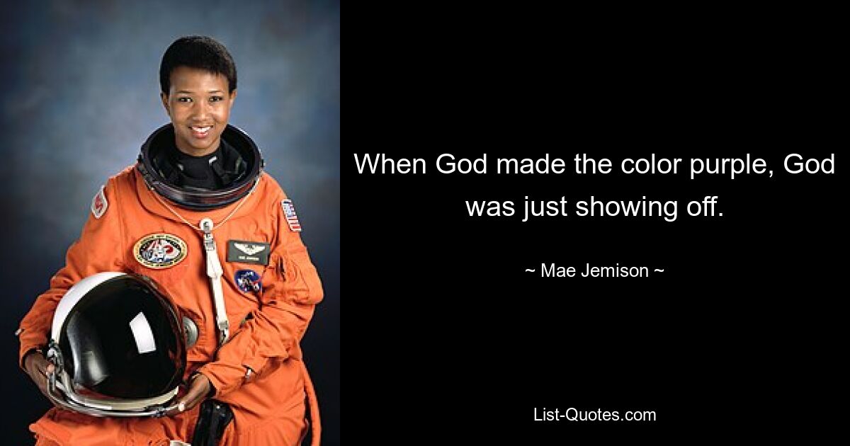 When God made the color purple, God was just showing off. — © Mae Jemison