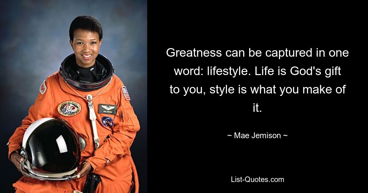 Greatness can be captured in one word: lifestyle. Life is God's gift to you, style is what you make of it. — © Mae Jemison