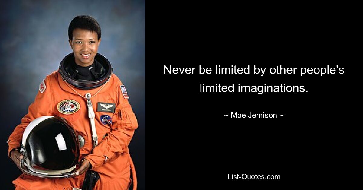 Never be limited by other people's limited imaginations. — © Mae Jemison