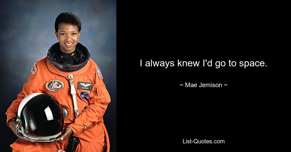 I always knew I'd go to space. — © Mae Jemison