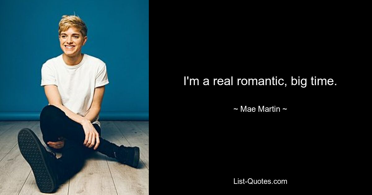 I'm a real romantic, big time. — © Mae Martin