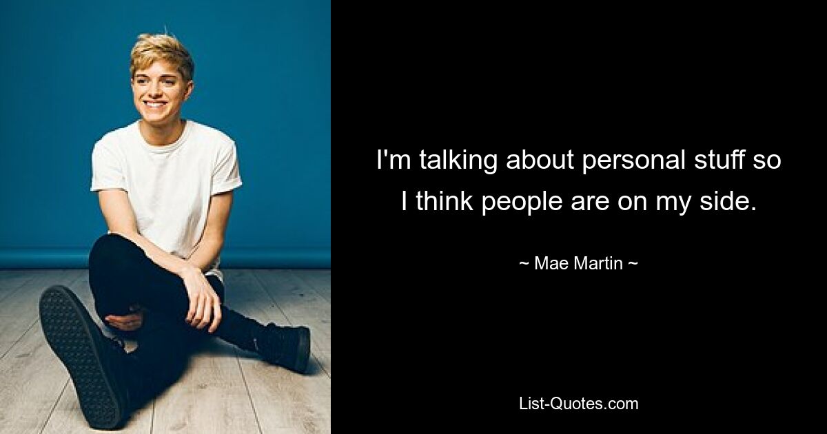 I'm talking about personal stuff so I think people are on my side. — © Mae Martin