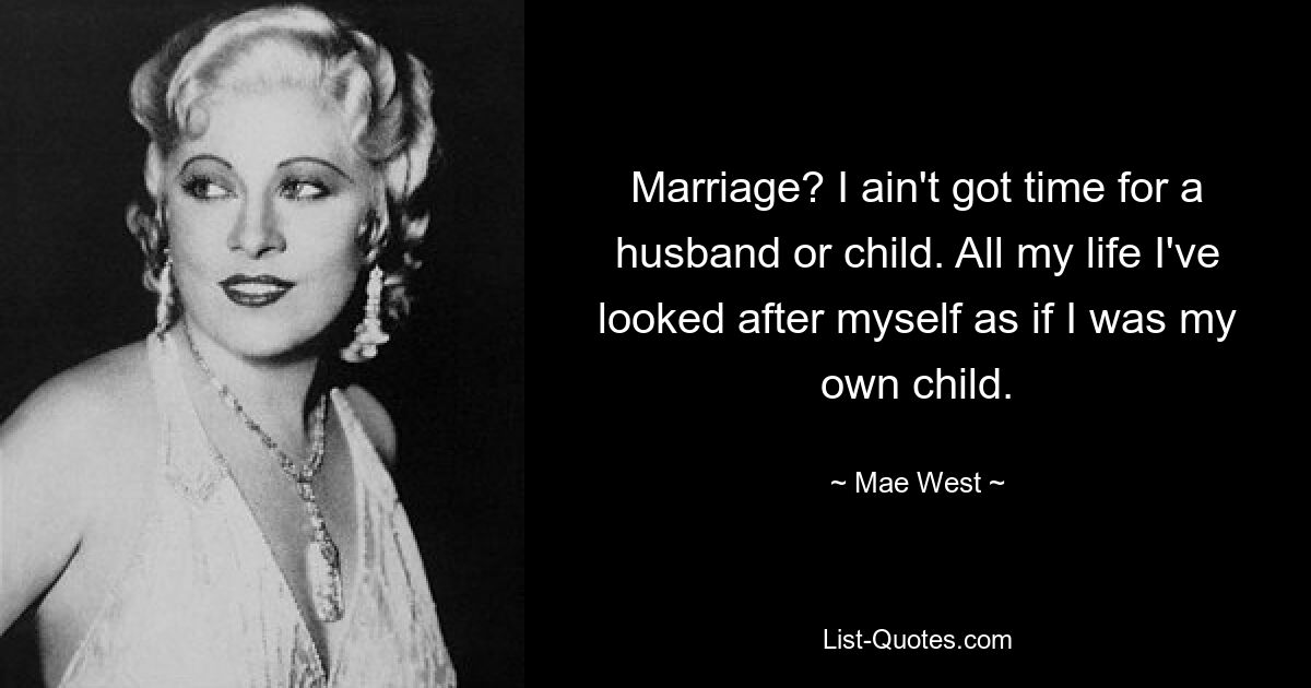 Marriage? I ain't got time for a husband or child. All my life I've looked after myself as if I was my own child. — © Mae West