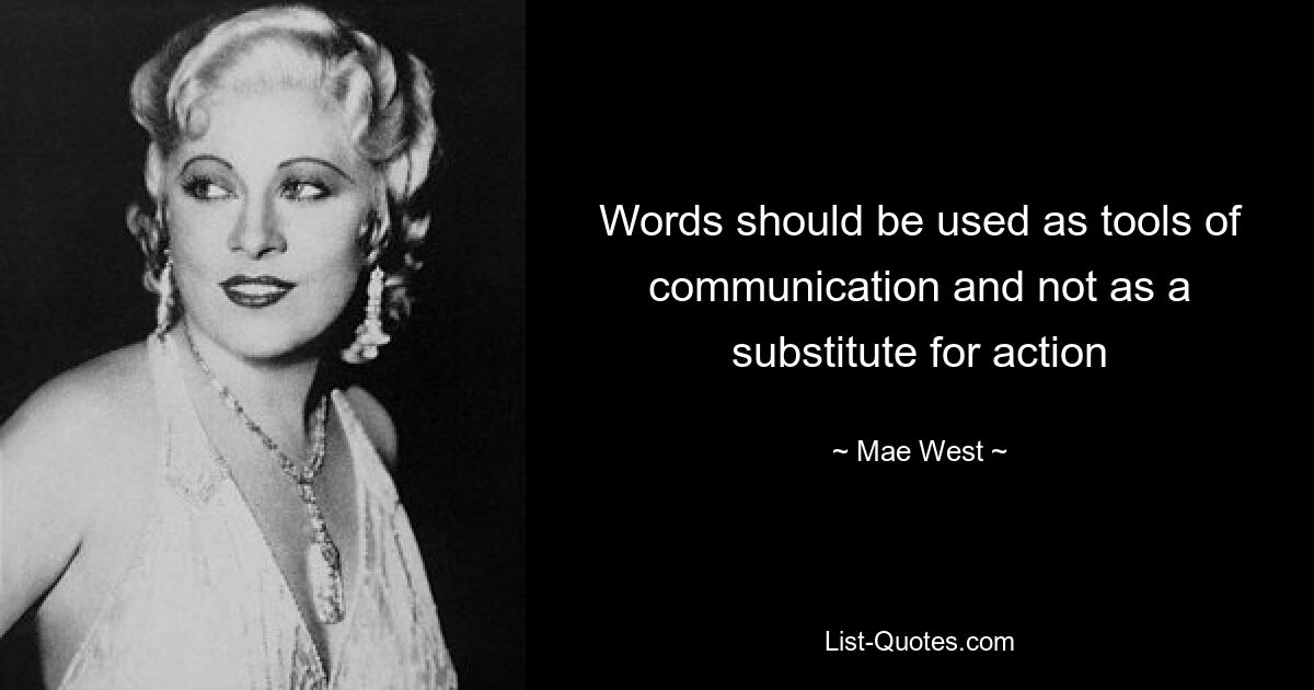 Words should be used as tools of communication and not as a substitute for action — © Mae West