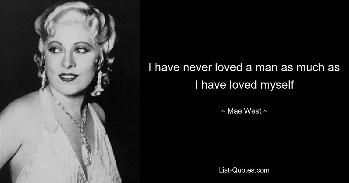 I have never loved a man as much as I have loved myself — © Mae West