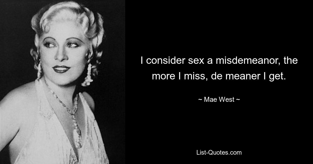 Ich halte Sex für ein Vergehen. Je mehr ich vermisse, desto gemeiner werde ich. — © Mae West