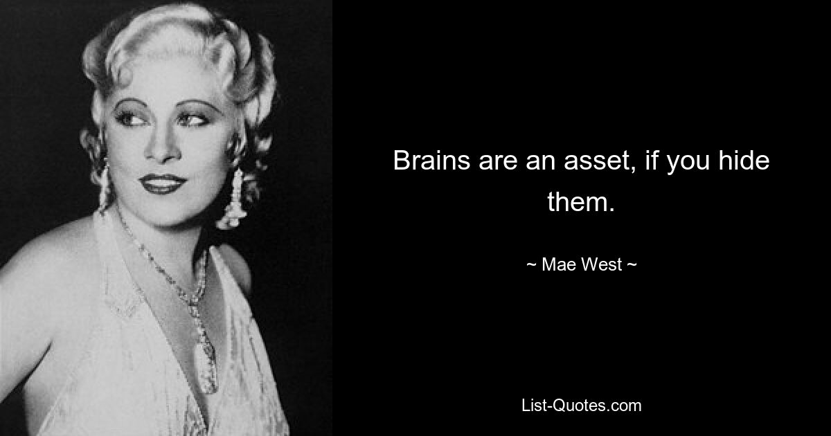 Brains are an asset, if you hide them. — © Mae West