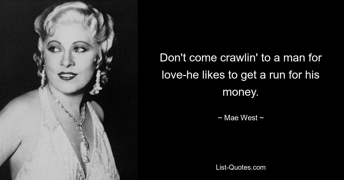 Don't come crawlin' to a man for love-he likes to get a run for his money. — © Mae West