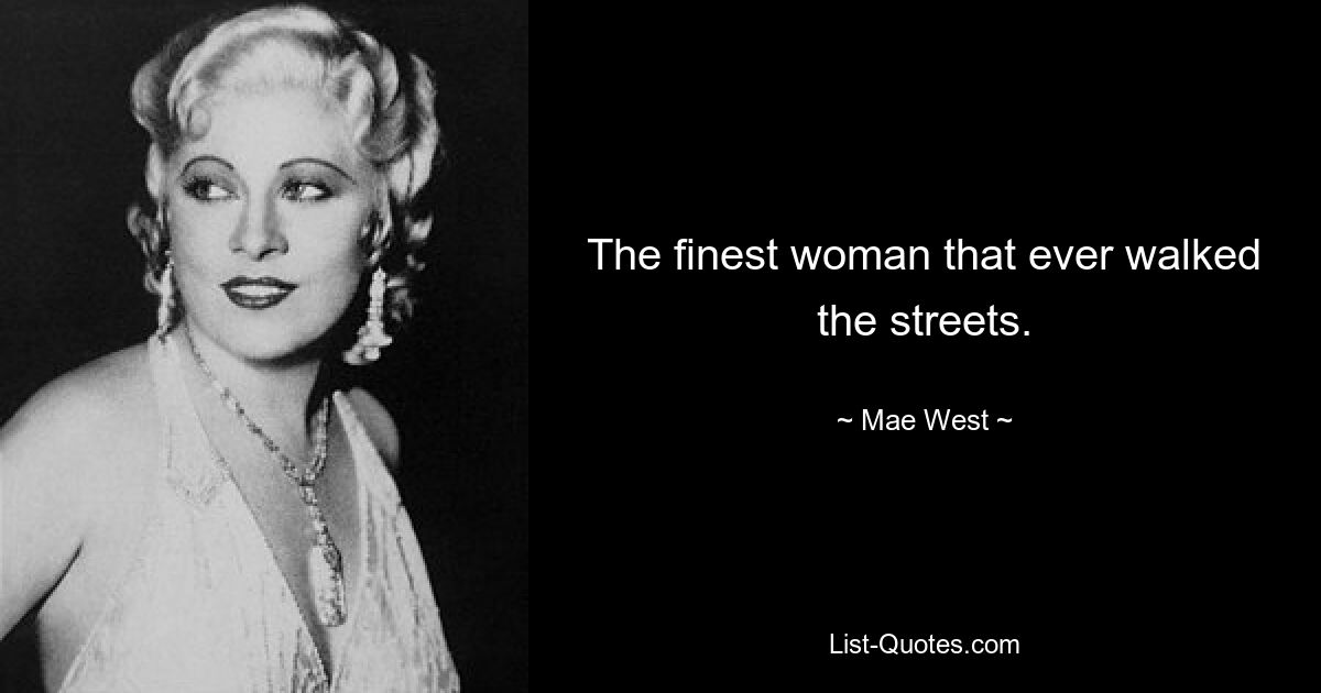 The finest woman that ever walked the streets. — © Mae West