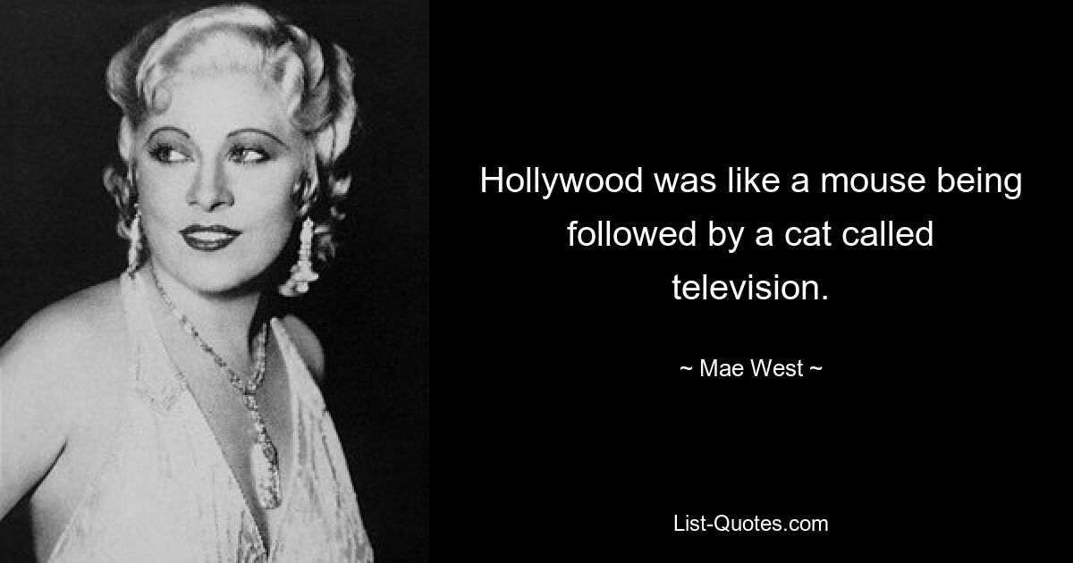 Hollywood was like a mouse being followed by a cat called television. — © Mae West