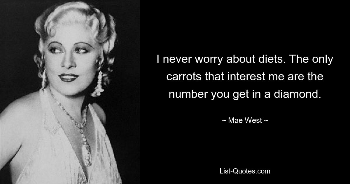 I never worry about diets. The only carrots that interest me are the number you get in a diamond. — © Mae West