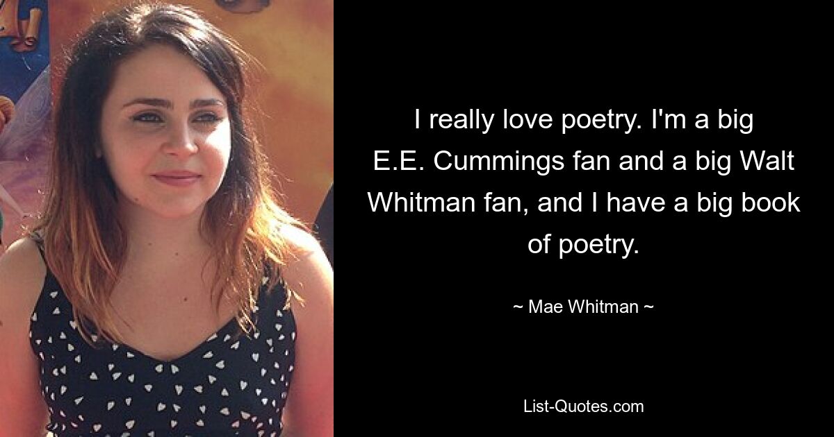 I really love poetry. I'm a big E.E. Cummings fan and a big Walt Whitman fan, and I have a big book of poetry. — © Mae Whitman