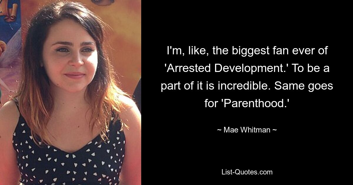 I'm, like, the biggest fan ever of 'Arrested Development.' To be a part of it is incredible. Same goes for 'Parenthood.' — © Mae Whitman