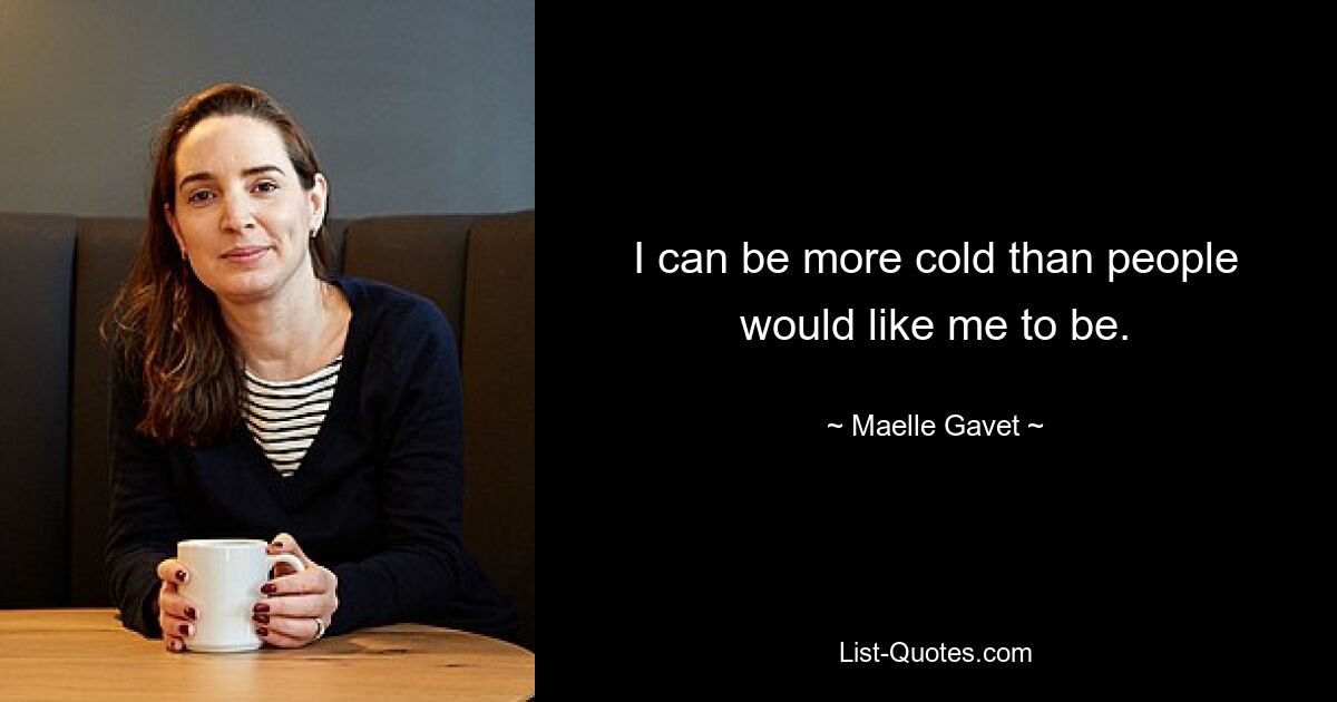 I can be more cold than people would like me to be. — © Maelle Gavet