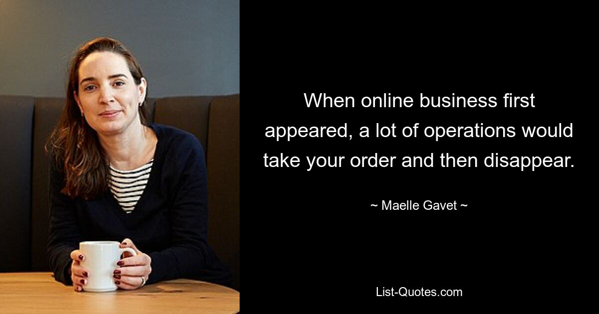 When online business first appeared, a lot of operations would take your order and then disappear. — © Maelle Gavet