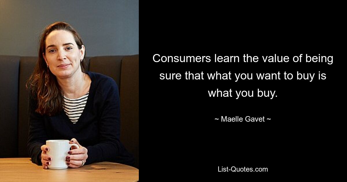 Consumers learn the value of being sure that what you want to buy is what you buy. — © Maelle Gavet