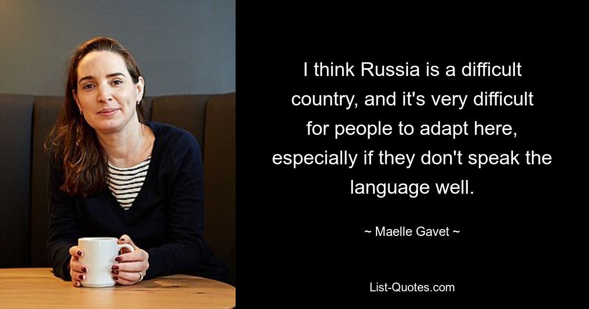 Я считаю, что Россия – сложная страна, и людям здесь очень сложно адаптироваться, особенно если они плохо говорят на языке. — © Маэль Гавет