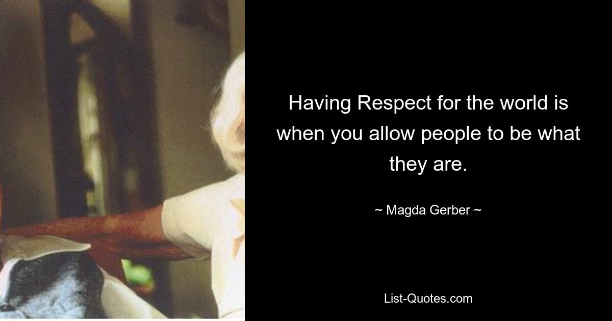 Having Respect for the world is when you allow people to be what they are. — © Magda Gerber