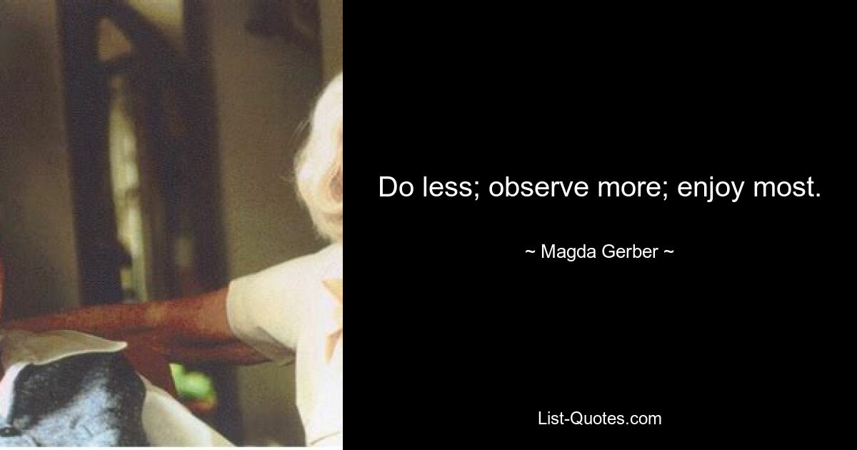 Do less; observe more; enjoy most. — © Magda Gerber