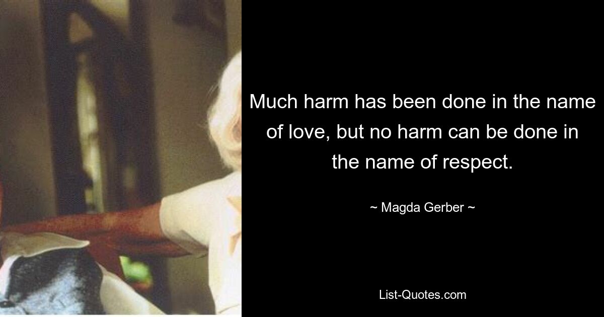 Much harm has been done in the name of love, but no harm can be done in the name of respect. — © Magda Gerber