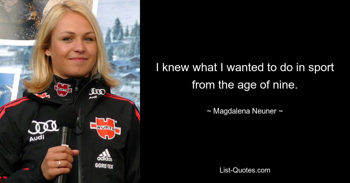 I knew what I wanted to do in sport from the age of nine. — © Magdalena Neuner